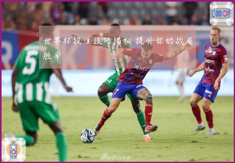 世界杯投注技巧揭秘 提升你的战局胜率