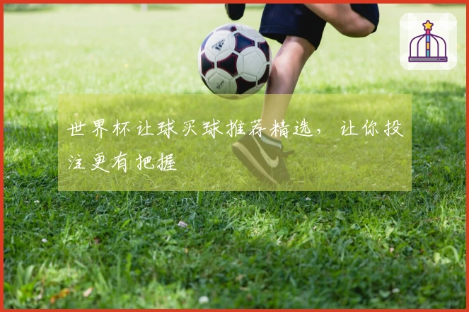 世界杯让球买球推荐精选，让你投注更有把握