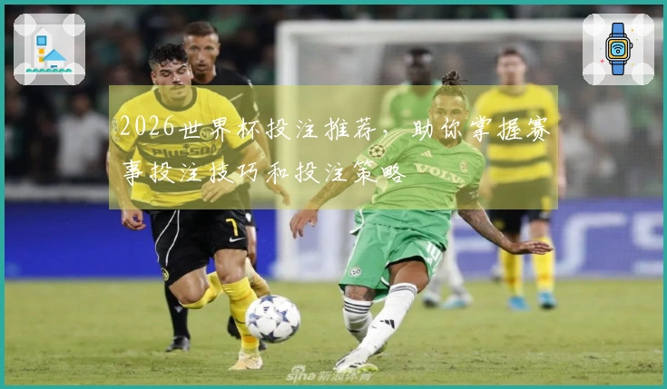 2026世界杯投注推荐，助你掌握赛事投注技巧和投注策略