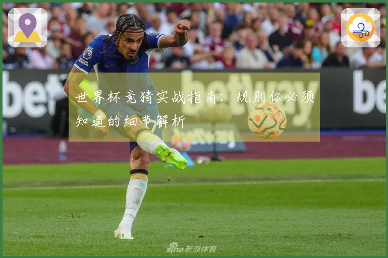 世界杯竞猜实战指南：规则你必须知道的细节解析