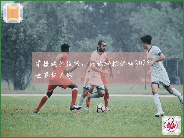 掌握这些技巧，让你轻松玩转2026世界杯买球