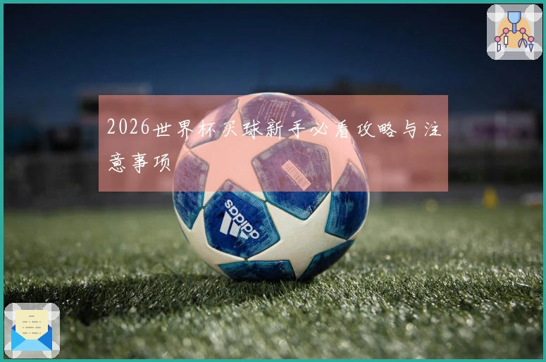 2026世界杯买球新手必看攻略与注意事项